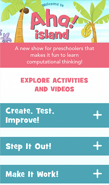 The mobile-friendly AHA! Island website contains animated stories and songs, live-action videos, and hands-on activities, all organized under catchphrases of CT core ideas (i.e., design process, algorithmic thinking, and debugging process).