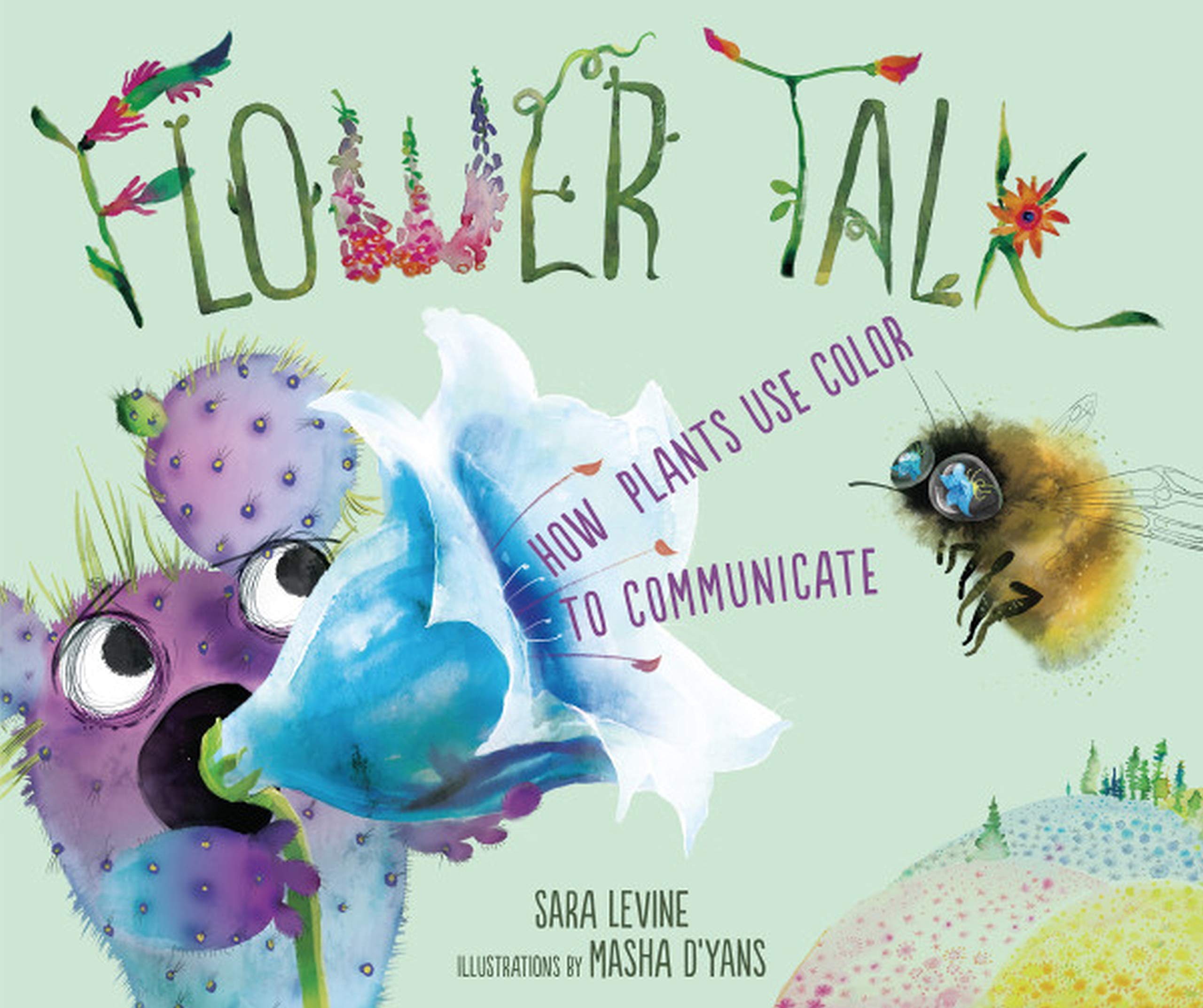 Flower Talk: How Plants Use Color to Communicate By Sara Levine Illustrated by Masha D’Yans ISBN: 978-1-5415-1928-2 Millbook Press 32 pages Grades 1–3