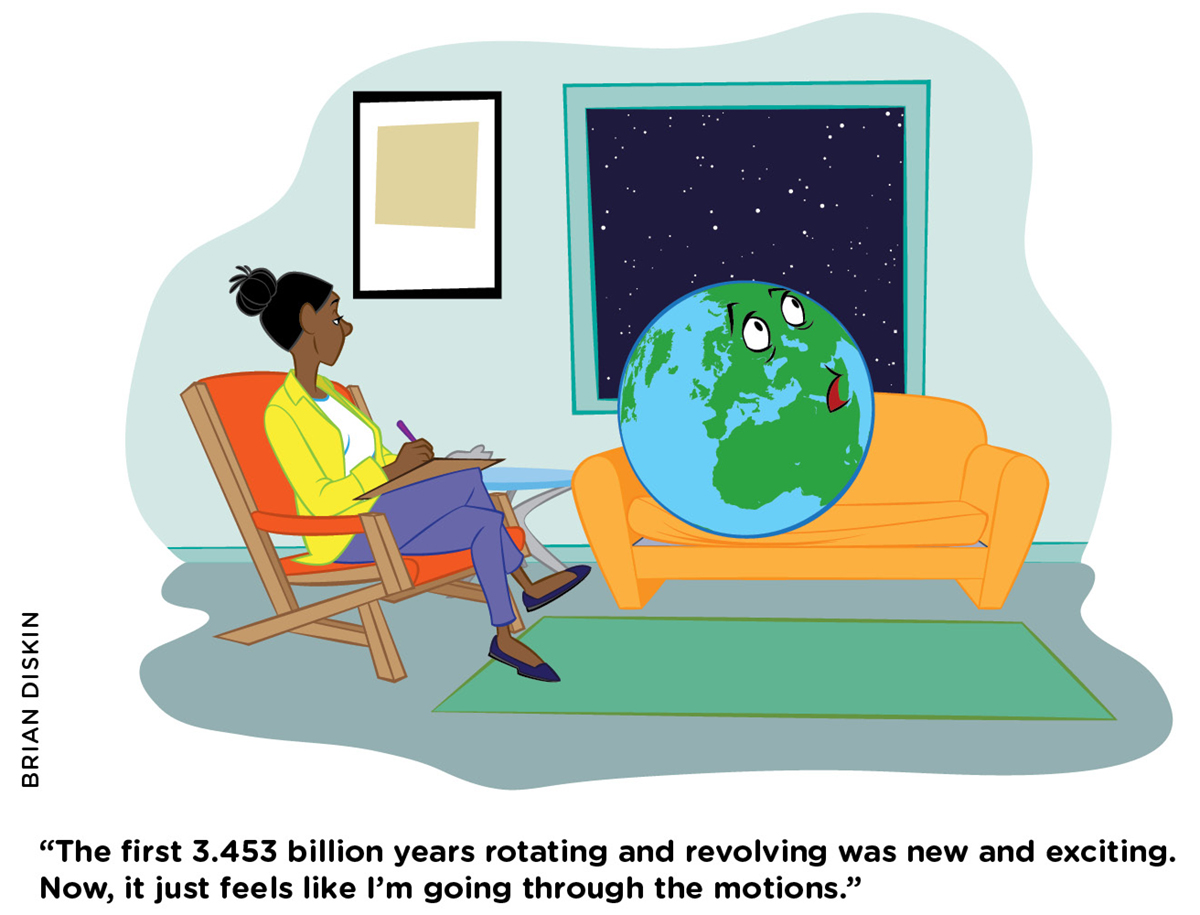 “The first 3.453 billion years rotating and revolving was new and exciting.  Now, it just feels like I’m going through the motions.”