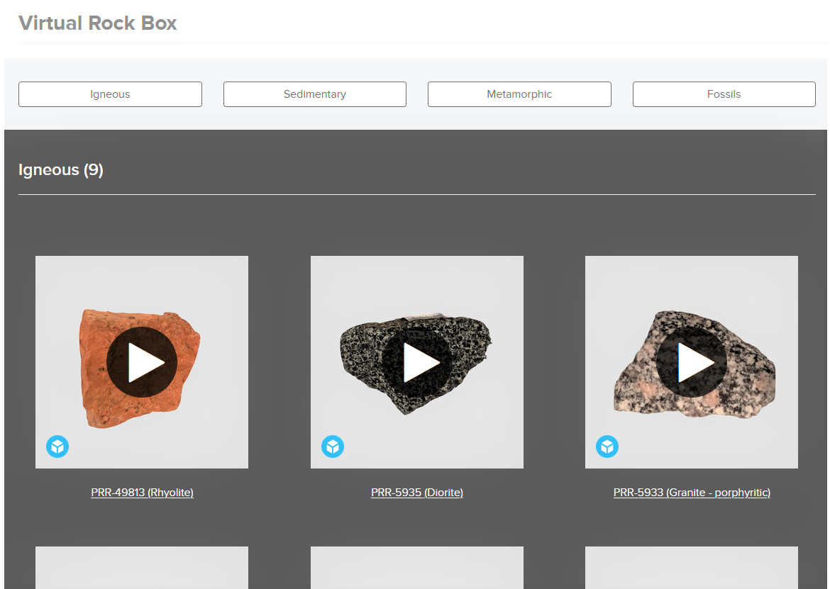 The Virtual Rock Box with embed 3D Models, available on our website (Virtual Rock Box). The models can be viewed in full screen and rotated/zoomed to see all faces. This rock box contains 4 categories: Igneous, Sedimentary, Metamorphic, and Fossils.