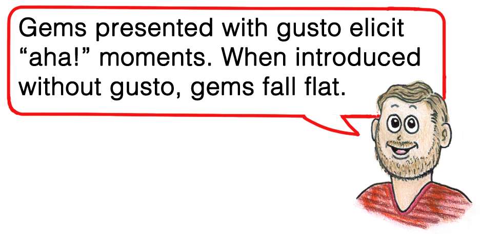gems presented with gusto elicit aha moments. When introduced without gusto, gems fall flat.