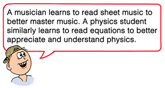 a musician learns to read sheet music to better master music. A physics student similarly learns to read equations to better understand physics. 